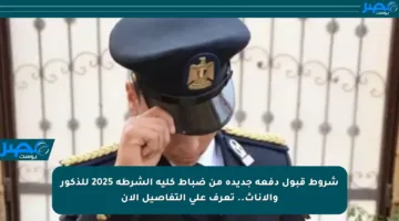 شروط قبول دفعة جديدة من ضباط كلية الشرطة 2025 للذكور والإناث.. تعرف على التفاصيل الآن